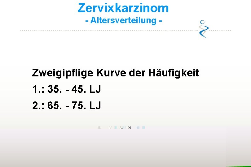 Zervixkarzinom - Altersverteilung - Zweigipflige Kurve der Häufigkeit 1. : 35. - 45. LJ