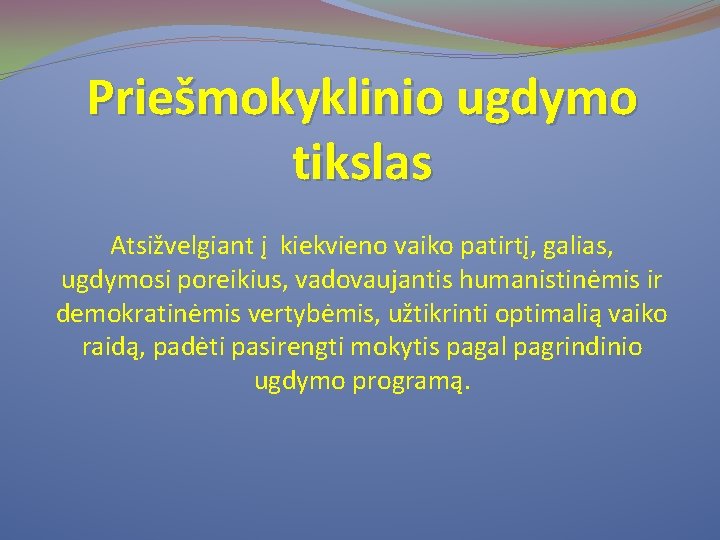 Priešmokyklinio ugdymo tikslas Atsižvelgiant į kiekvieno vaiko patirtį, galias, ugdymosi poreikius, vadovaujantis humanistinėmis ir