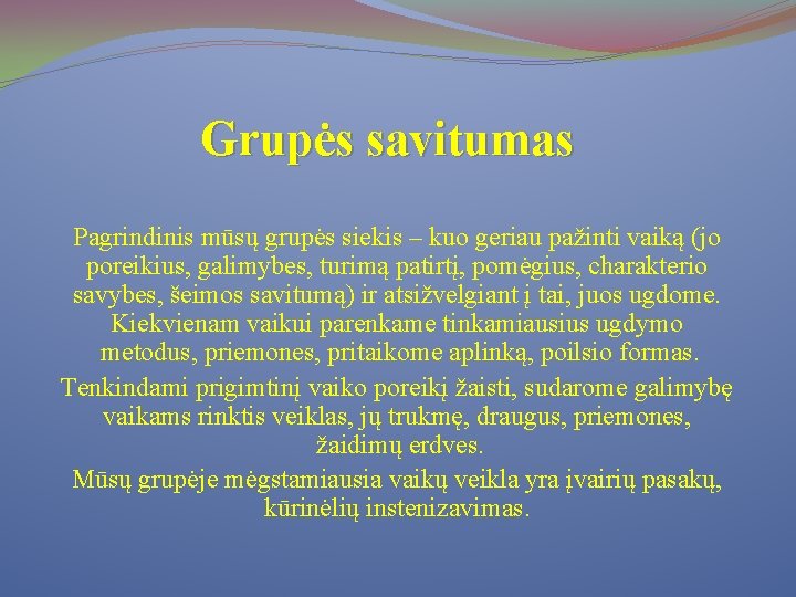 Grupės savitumas Pagrindinis mūsų grupės siekis – kuo geriau pažinti vaiką (jo poreikius, galimybes,