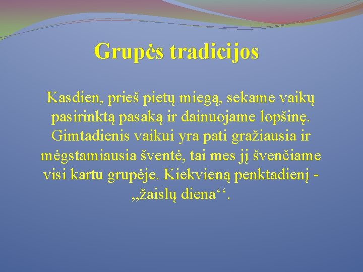 Grupės tradicijos Kasdien, prieš pietų miegą, sekame vaikų pasirinktą pasaką ir dainuojame lopšinę. Gimtadienis