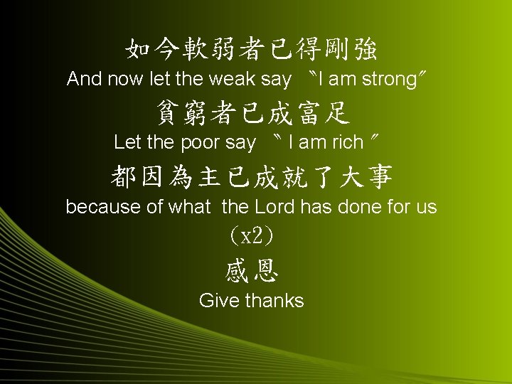 如今軟弱者已得剛強 And now let the weak say 〝I am strong〞 貧窮者已成富足 Let the poor