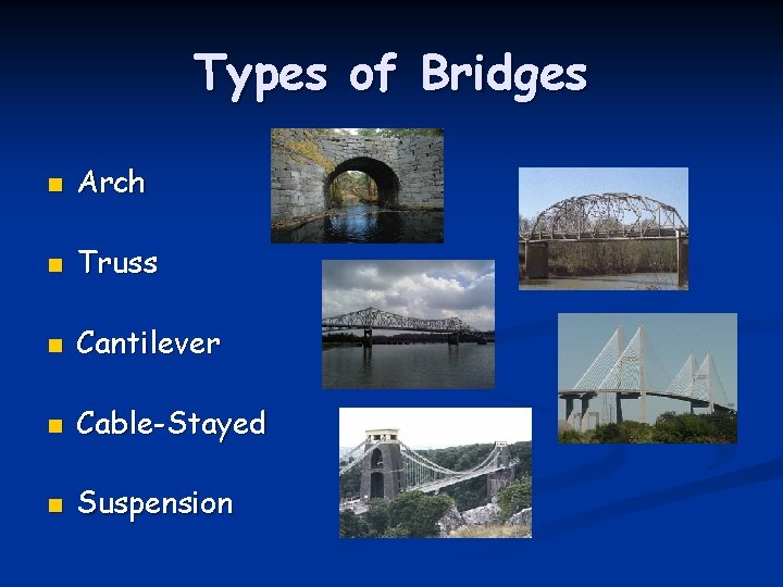 Types of Bridges n Arch n Truss n Cantilever n Cable-Stayed n Suspension 
