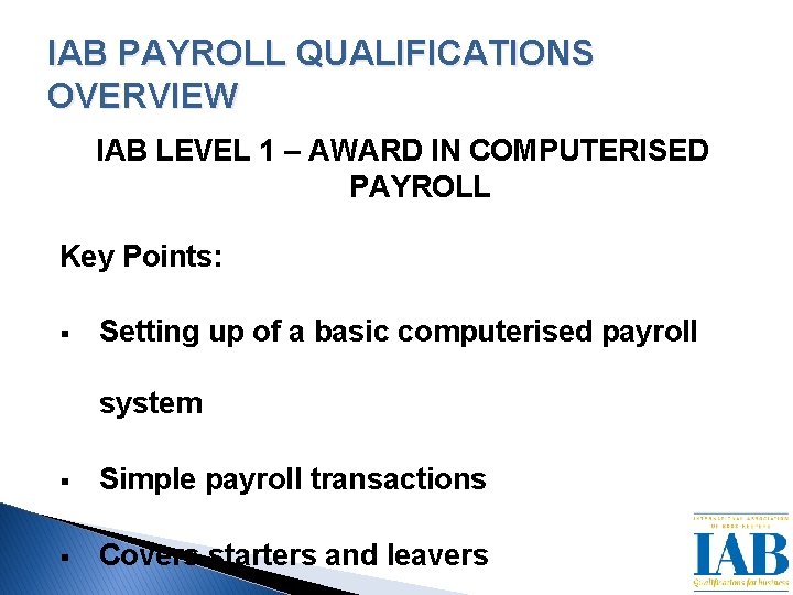 IAB PAYROLL QUALIFICATIONS OVERVIEW IAB LEVEL 1 – AWARD IN COMPUTERISED PAYROLL Key Points: