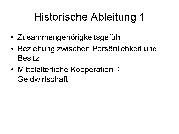 Historische Ableitung 1 • Zusammengehörigkeitsgefühl • Beziehung zwischen Persönlichkeit und Besitz • Mittelalterliche Kooperation