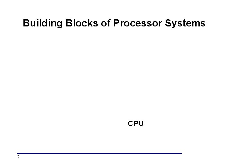 Building Blocks of Processor Systems CPU 2 Building Blocks of Processor Systems CPU 2