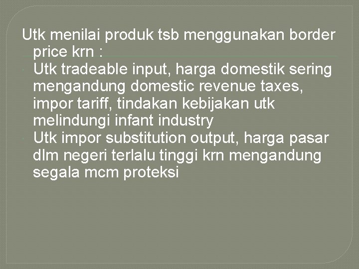 Utk menilai produk tsb menggunakan border price krn : Utk tradeable input, harga domestik