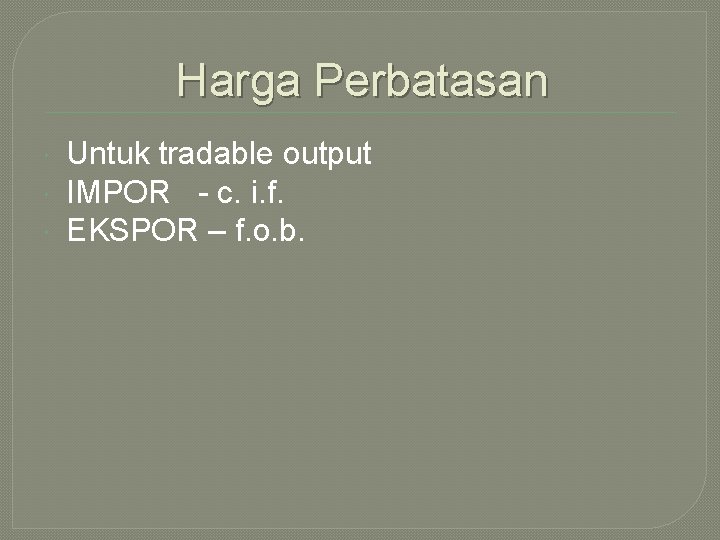 Harga Perbatasan Untuk tradable output IMPOR - c. i. f. EKSPOR – f. o.