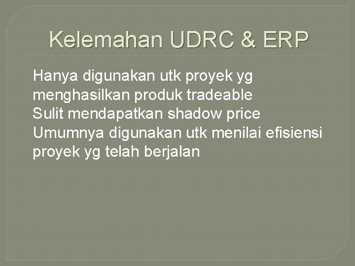 Kelemahan UDRC & ERP Hanya digunakan utk proyek yg menghasilkan produk tradeable Sulit mendapatkan