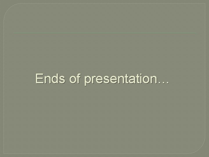 Ends of presentation… 