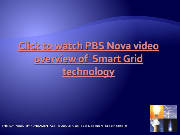 Click to watch PBS Nova video overview of Smart Grid technology ENERGY INDUSTRY FUNDAMENTALS: