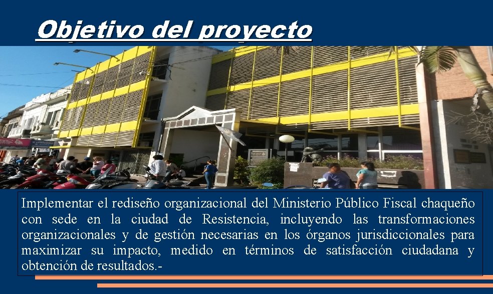 Objetivo del proyecto Implementar el rediseño organizacional del Ministerio Público Fiscal chaqueño con sede