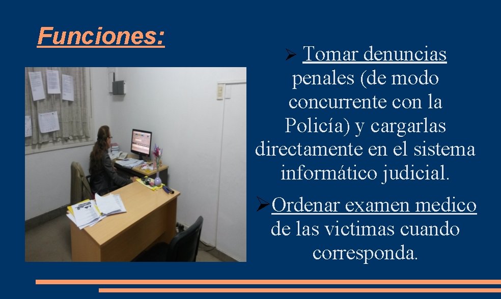 Funciones: Ø Tomar denuncias penales (de modo concurrente con la Policía) y cargarlas directamente