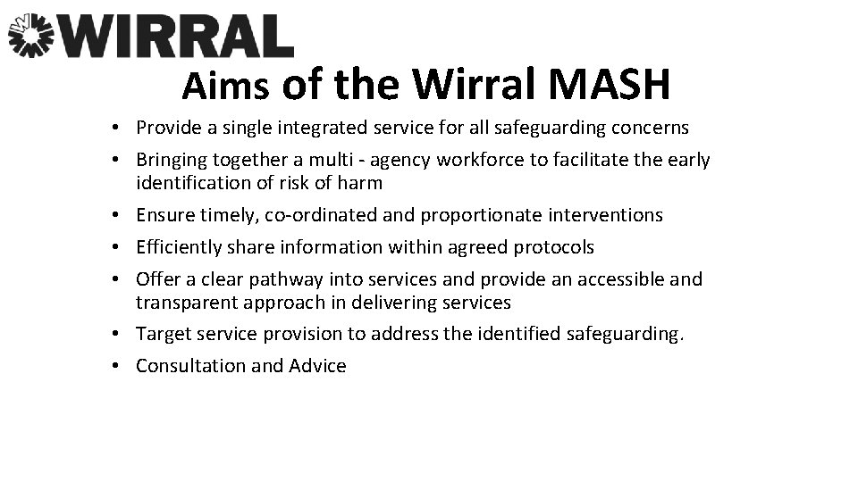 Aims of the Wirral MASH • Provide a single integrated service for all safeguarding