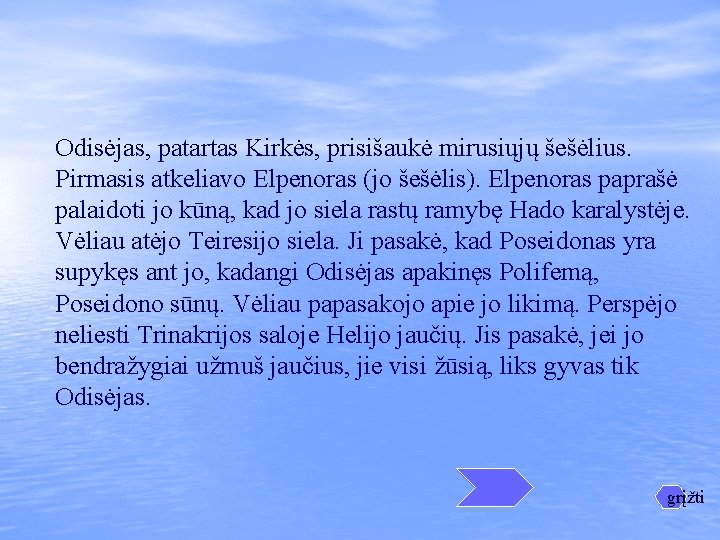 Odisėjas, patartas Kirkės, prisišaukė mirusiųjų šešėlius. Pirmasis atkeliavo Elpenoras (jo šešėlis). Elpenoras paprašė palaidoti