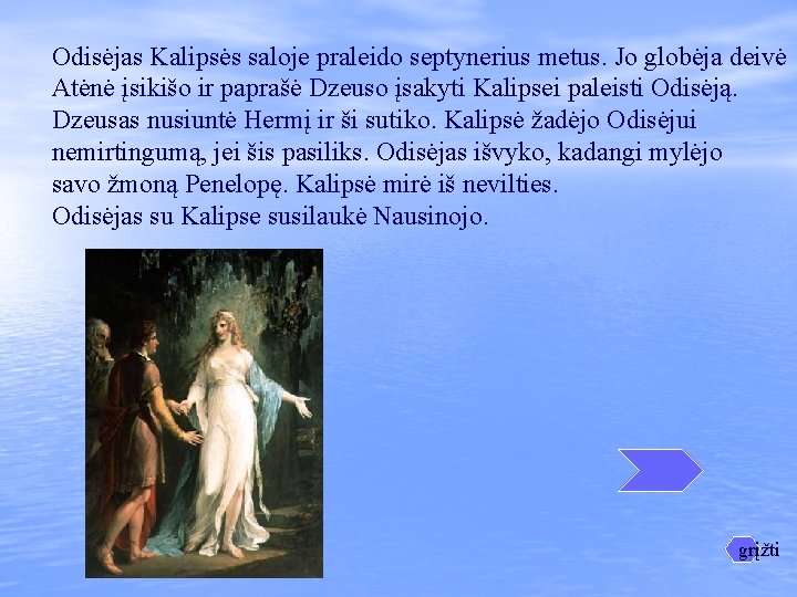 Odisėjas Kalipsės saloje praleido septynerius metus. Jo globėja deivė Atėnė įsikišo ir paprašė Dzeuso Odisėjas Kalipsės saloje praleido septynerius metus. Jo globėja deivė Atėnė įsikišo ir paprašė Dzeuso