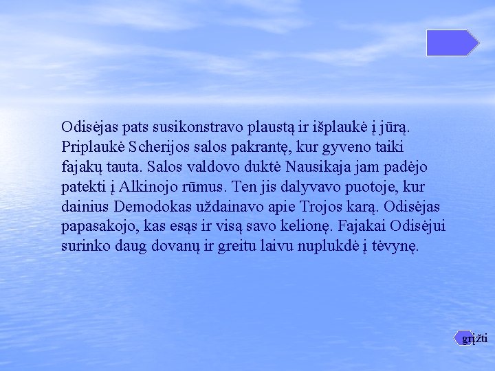 Odisėjas pats susikonstravo plaustą ir išplaukė į jūrą. Priplaukė Scherijos salos pakrantę, kur gyveno Odisėjas pats susikonstravo plaustą ir išplaukė į jūrą. Priplaukė Scherijos salos pakrantę, kur gyveno