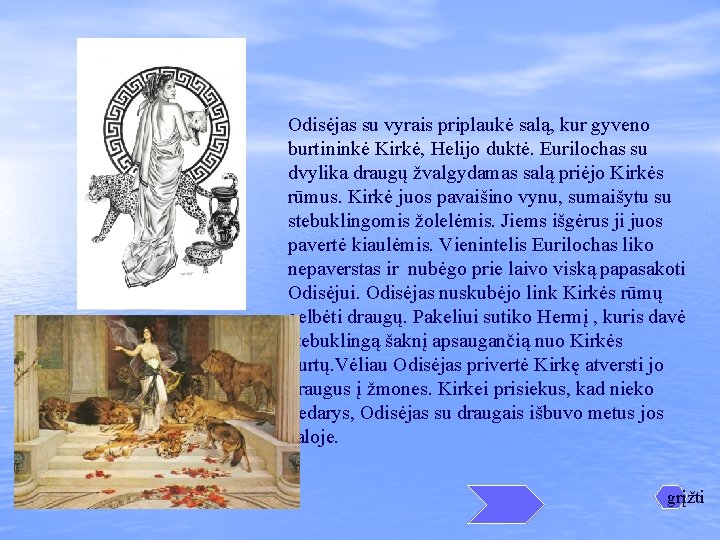 Odisėjas su vyrais priplaukė salą, kur gyveno burtininkė Kirkė, Helijo duktė. Eurilochas su dvylika Odisėjas su vyrais priplaukė salą, kur gyveno burtininkė Kirkė, Helijo duktė. Eurilochas su dvylika