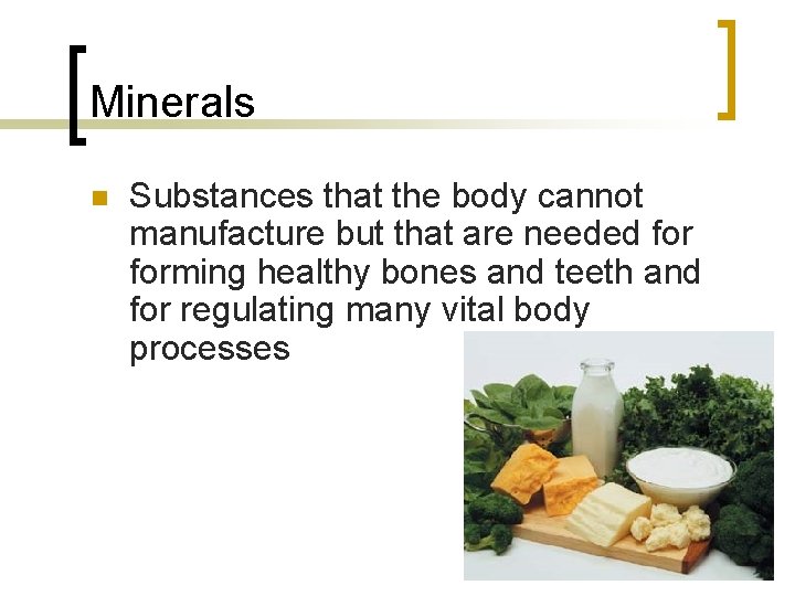 Minerals n Substances that the body cannot manufacture but that are needed forming healthy