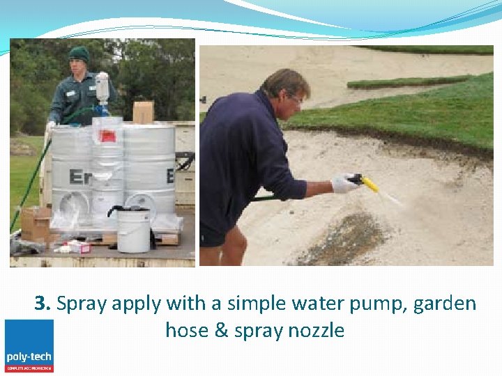 3. Spray apply with a simple water pump, garden hose & spray nozzle 