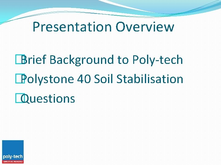 Presentation Overview �Brief Background to Poly-tech �Polystone 40 Soil Stabilisation �Questions 