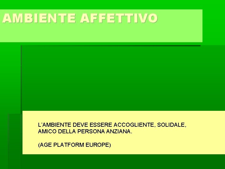 AMBIENTE AFFETTIVO L’AMBIENTE DEVE ESSERE ACCOGLIENTE, SOLIDALE, AMICO DELLA PERSONA ANZIANA. (AGE PLATFORM EUROPE)