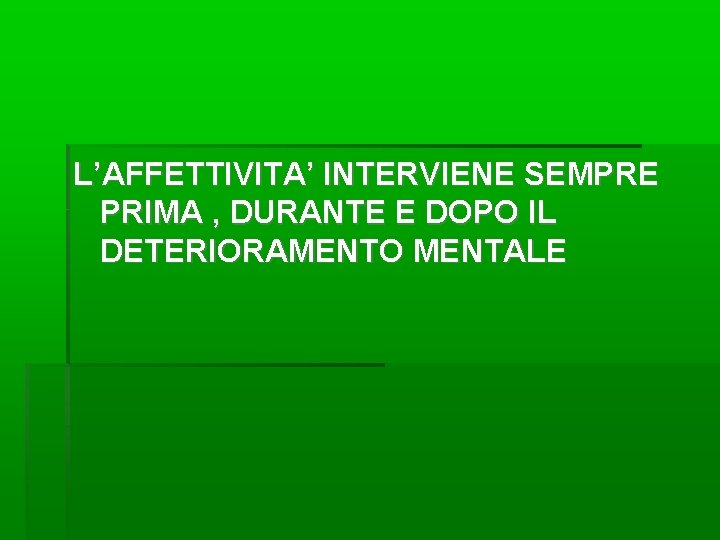 L’AFFETTIVITA’ INTERVIENE SEMPRE PRIMA , DURANTE E DOPO IL DETERIORAMENTO MENTALE 