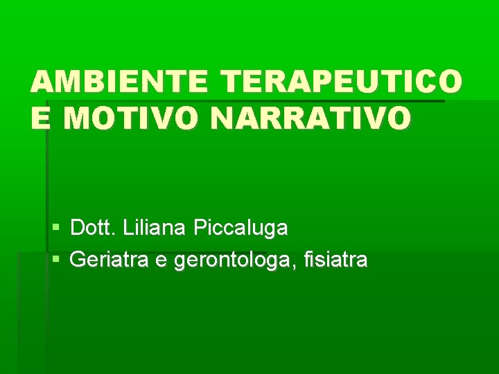 AMBIENTE TERAPEUTICO E MOTIVO NARRATIVO Dott. Liliana Piccaluga Geriatra e gerontologa, fisiatra 