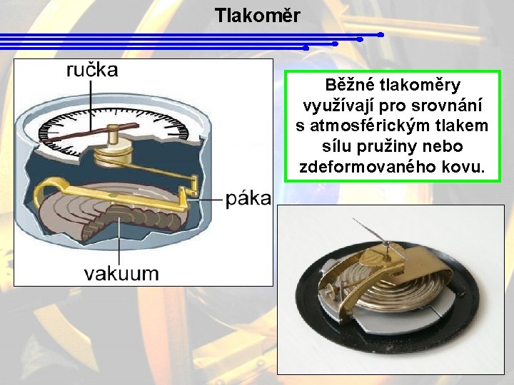 Tlakoměr Běžné tlakoměry využívají pro srovnání s atmosférickým tlakem sílu pružiny nebo zdeformovaného kovu.