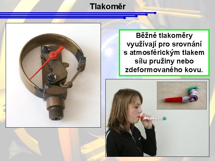 Tlakoměr Běžné tlakoměry využívají pro srovnání s atmosférickým tlakem sílu pružiny nebo zdeformovaného kovu.