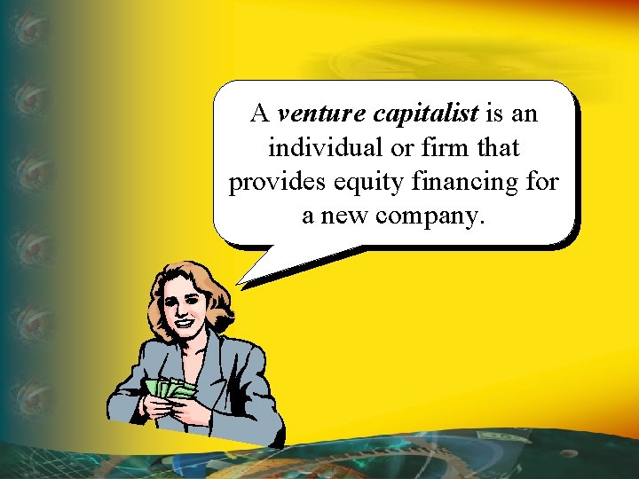 A venture capitalist is an individual or firm that provides equity financing for a