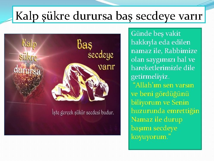 Kalp şükre durursa baş secdeye varır Günde beş vakit hakkıyla edilen namaz ile, Rabbimize Kalp şükre durursa baş secdeye varır Günde beş vakit hakkıyla edilen namaz ile, Rabbimize