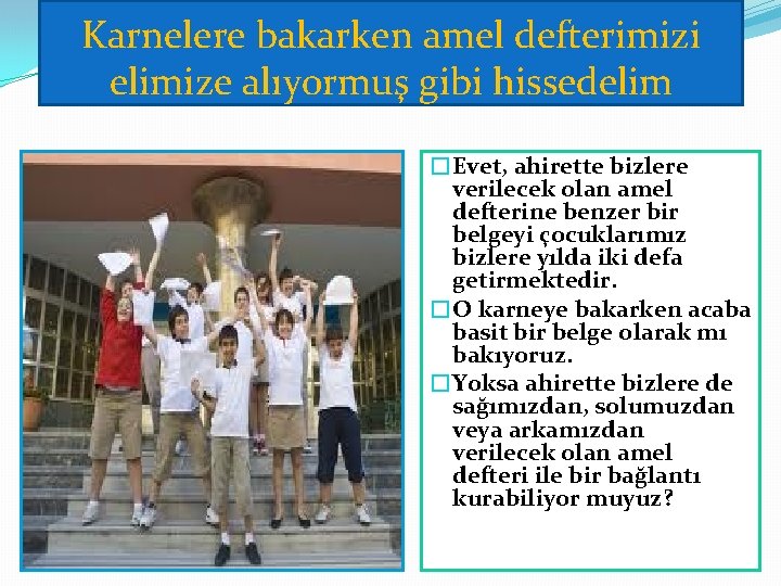 Karnelere bakarken amel defterimizi elimize alıyormuş gibi hissedelim �Evet, ahirette bizlere verilecek olan amel Karnelere bakarken amel defterimizi elimize alıyormuş gibi hissedelim �Evet, ahirette bizlere verilecek olan amel