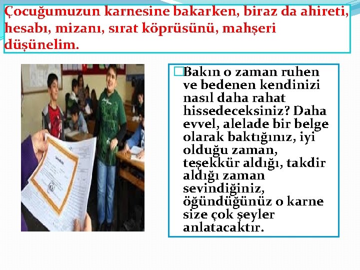 Çocuğumuzun karnesine bakarken, biraz da ahireti, hesabı, mizanı, sırat köprüsünü, mahşeri düşünelim. �Bakın o Çocuğumuzun karnesine bakarken, biraz da ahireti, hesabı, mizanı, sırat köprüsünü, mahşeri düşünelim. �Bakın o