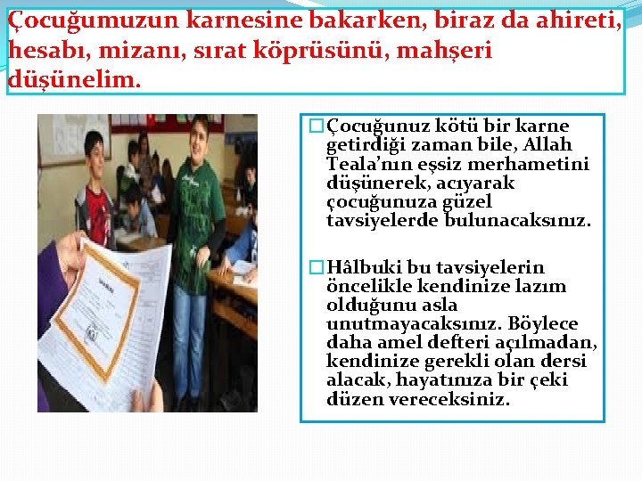 Çocuğumuzun karnesine bakarken, biraz da ahireti, hesabı, mizanı, sırat köprüsünü, mahşeri düşünelim. �Çocuğunuz kötü Çocuğumuzun karnesine bakarken, biraz da ahireti, hesabı, mizanı, sırat köprüsünü, mahşeri düşünelim. �Çocuğunuz kötü