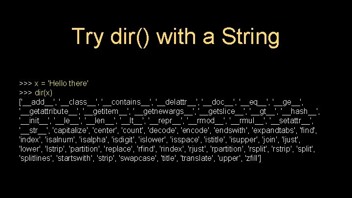 Try dir() with a String >>> x = 'Hello there' >>> dir(x) ['__add__', '__class__',