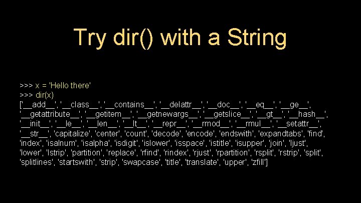Try dir() with a String >>> x = 'Hello there' >>> dir(x) ['__add__', '__class__', Try dir() with a String >>> x = 'Hello there' >>> dir(x) ['__add__', '__class__',