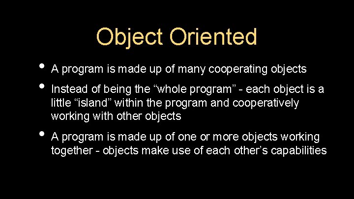 Object Oriented • A program is made up of many cooperating objects • Instead Object Oriented • A program is made up of many cooperating objects • Instead