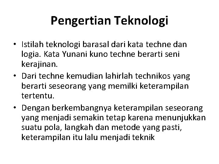 Pengertian Teknologi • Istilah teknologi barasal dari kata techne dan logia. Kata Yunani kuno