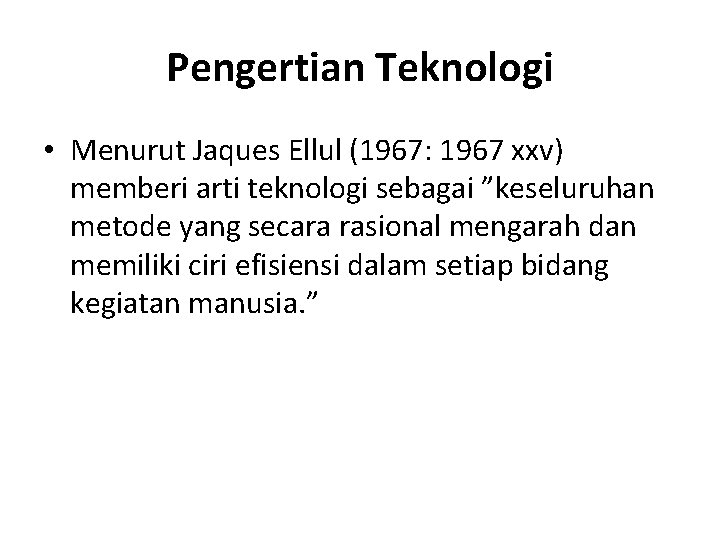 Pengertian Teknologi • Menurut Jaques Ellul (1967: 1967 xxv) memberi arti teknologi sebagai ”keseluruhan