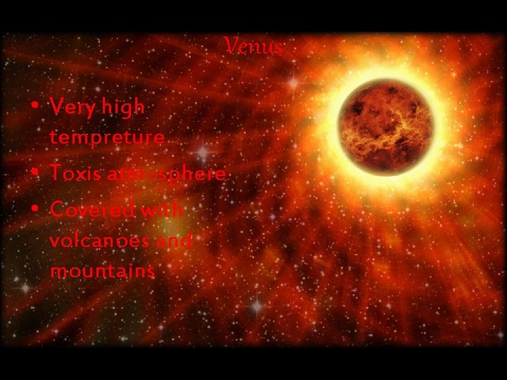Venus • Very high tempreture • Toxis atmosphere • Covered with volcanoes and mountains