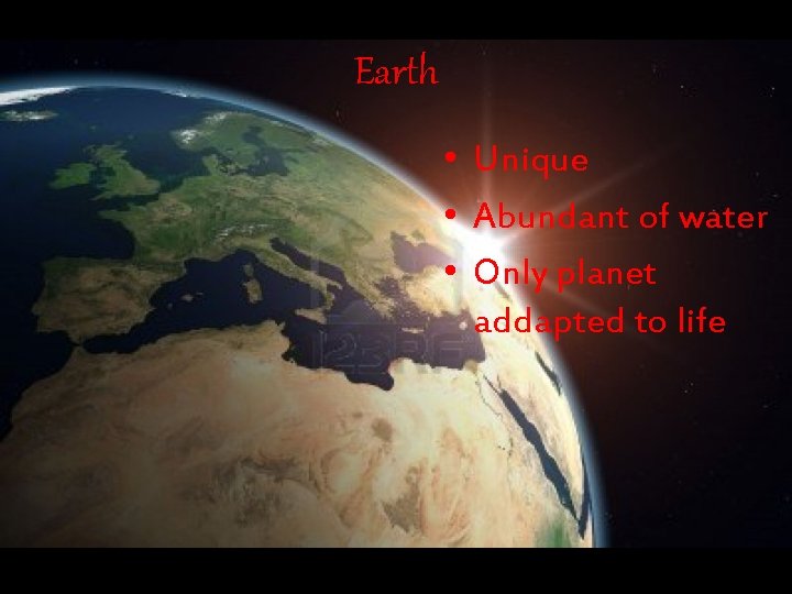 Earth • Unique • Abundant of water • Only planet addapted to life 