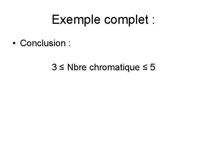 Exemple complet : • Conclusion : 3 ≤ Nbre chromatique ≤ 5 