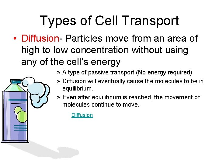 Types of Cell Transport • Diffusion- Particles move from an area of high to