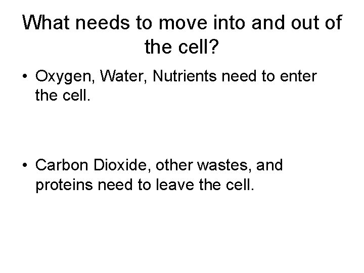 What needs to move into and out of the cell? • Oxygen, Water, Nutrients