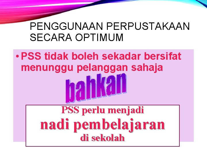 PENGGUNAAN PERPUSTAKAAN SECARA OPTIMUM • PSS tidak boleh sekadar bersifat menunggu pelanggan sahaja PSS