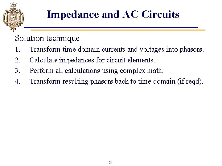 Impedance and AC Circuits Solution technique 1. 2. 3. 4. Transform time domain currents Impedance and AC Circuits Solution technique 1. 2. 3. 4. Transform time domain currents