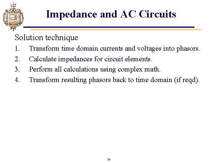 Impedance and AC Circuits Solution technique 1. 2. 3. 4. Transform time domain currents