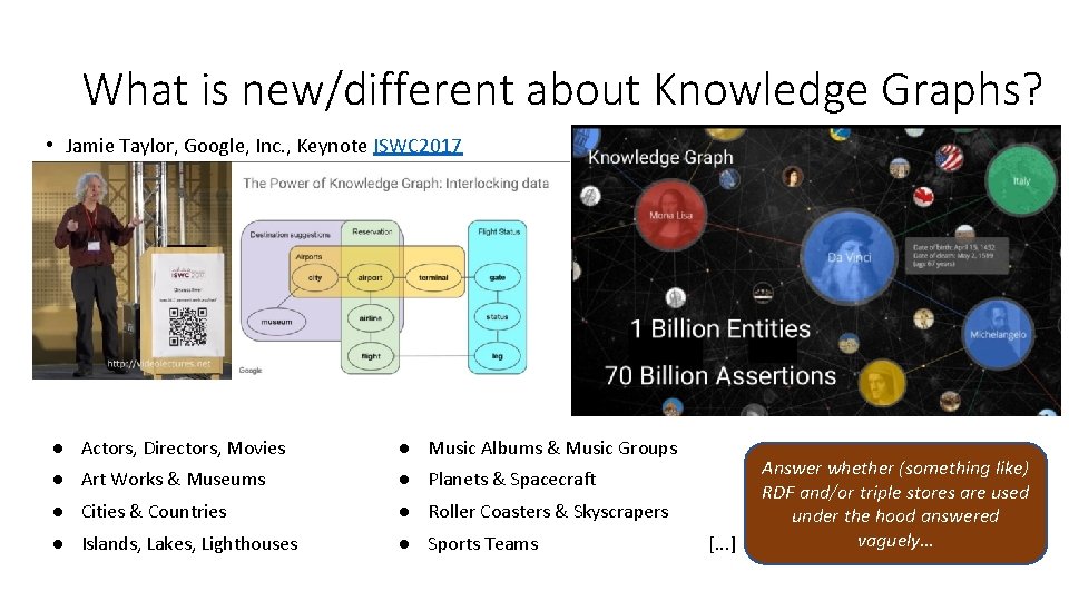 What is new/different about Knowledge Graphs? • Jamie Taylor, Google, Inc. , Keynote ISWC What is new/different about Knowledge Graphs? • Jamie Taylor, Google, Inc. , Keynote ISWC