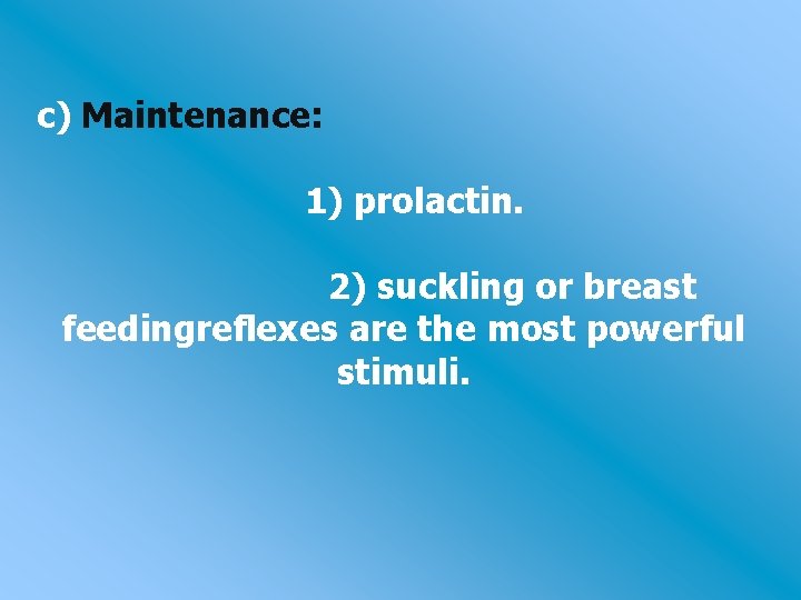 c) Maintenance: 1) prolactin. 2) suckling or breast feedingreflexes are the most powerful stimuli.