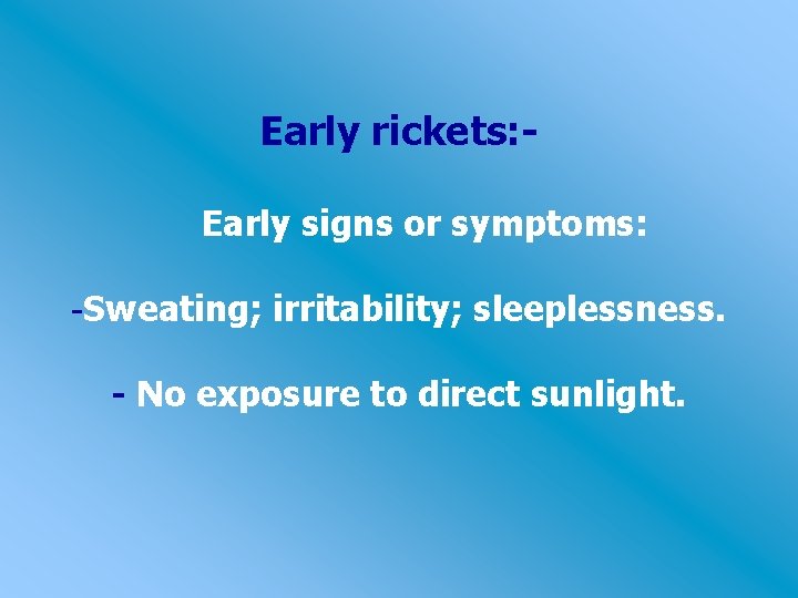 Early rickets: Early signs or symptoms: -Sweating; irritability; sleeplessness. - No exposure to direct